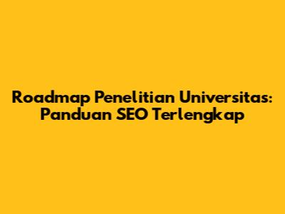 Roadmap Penelitian Universitas: Panduan SEO Terlengkap