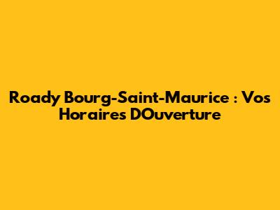 Roady Bourg-Saint-Maurice : Vos Horaires D'Ouverture