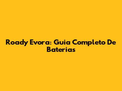 Roady Evora: Guia Completo De Baterias