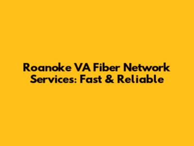 Roanoke VA Fiber Network Services: Fast & Reliable