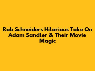 Rob Schneider's Hilarious Take On Adam Sandler & Their Movie Magic