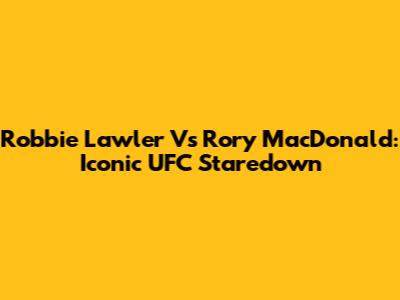 Robbie Lawler Vs Rory MacDonald: Iconic UFC Staredown