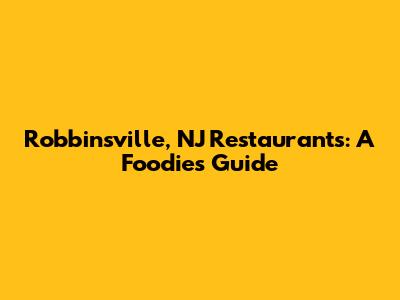 Robbinsville, NJ Restaurants: A Foodie's Guide