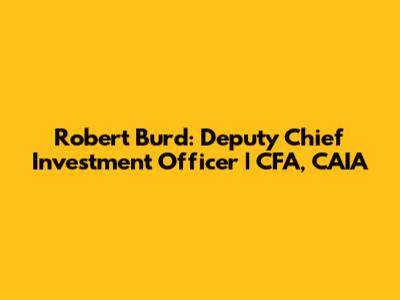 Robert Burd: Deputy Chief Investment Officer | CFA, CAIA