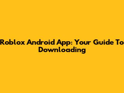Roblox Android App: Your Guide To Downloading