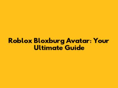 Roblox Bloxburg Avatar: Your Ultimate Guide
