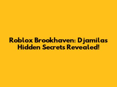 Roblox Brookhaven: Djamila's Hidden Secrets Revealed!