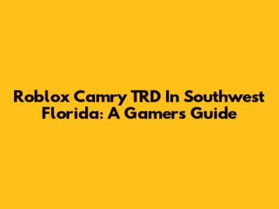 Roblox Camry TRD In Southwest Florida: A Gamer's Guide
