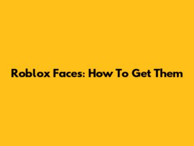 Roblox Faces: How To Get Them