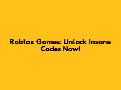 Roblox Games: Unlock Insane Codes Now!