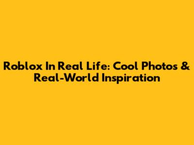 Roblox In Real Life: Cool Photos & Real-World Inspiration