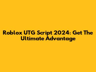 Roblox UTG Script 2024: Get The Ultimate Advantage
