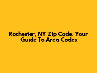 Rochester, NY Zip Code: Your Guide To Area Codes