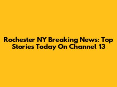 Rochester NY Breaking News: Top Stories Today On Channel 13