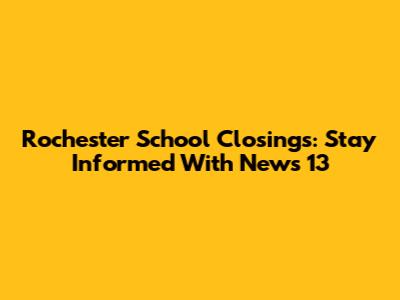 Rochester School Closings: Stay Informed With News 13