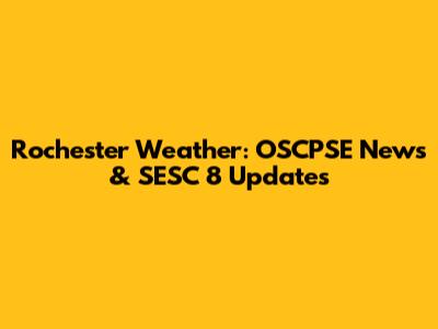 Rochester Weather: OSCPSE News & SESC 8 Updates