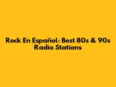 Rock En Español: Best 80s & 90s Radio Stations