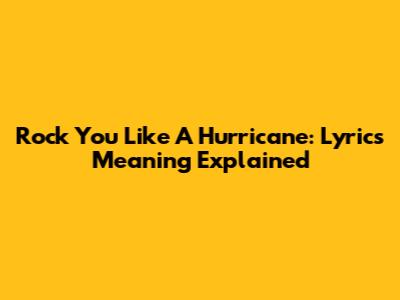 Rock You Like A Hurricane: Lyrics Meaning Explained