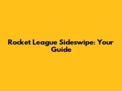Rocket League Sideswipe: Your Guide