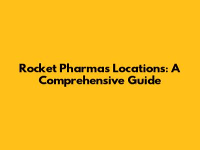 Rocket Pharma's Locations: A Comprehensive Guide