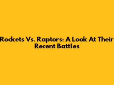 Rockets Vs. Raptors: A Look At Their Recent Battles