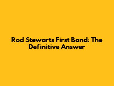 Rod Stewart's First Band: The Definitive Answer