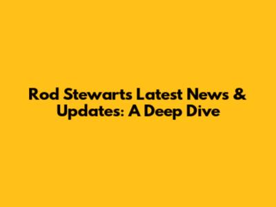 Rod Stewart's Latest News & Updates: A Deep Dive