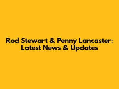 Rod Stewart & Penny Lancaster: Latest News & Updates