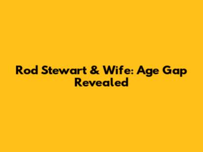 Rod Stewart & Wife: Age Gap Revealed