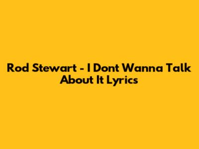 Rod Stewart - I Don't Wanna Talk About It Lyrics