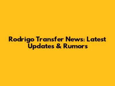 Rodrigo Transfer News: Latest Updates & Rumors