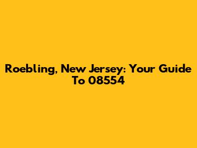 Roebling, New Jersey: Your Guide To 08554