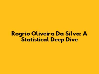 Rogrio Oliveira Da Silva: A Statistical Deep Dive
