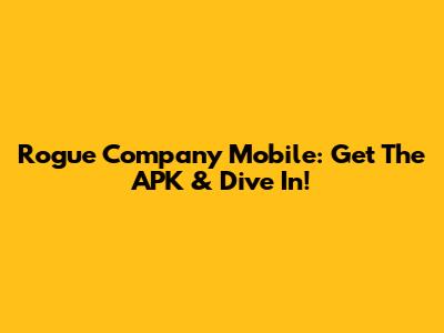 Rogue Company Mobile: Get The APK & Dive In!