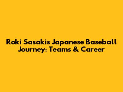 Roki Sasaki's Japanese Baseball Journey: Teams & Career
