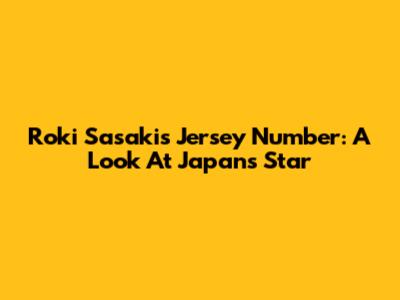 Roki Sasaki's Jersey Number: A Look At Japan's Star