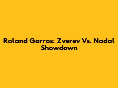 Roland Garros: Zverev Vs. Nadal Showdown