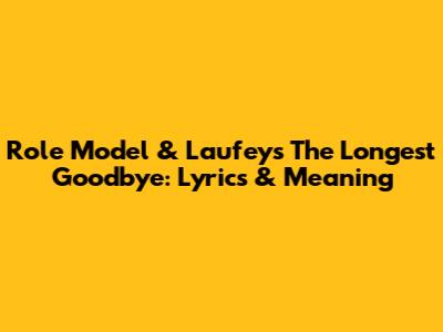 Role Model & Laufey's "The Longest Goodbye": Lyrics & Meaning