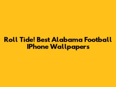 Roll Tide! Best Alabama Football IPhone Wallpapers
