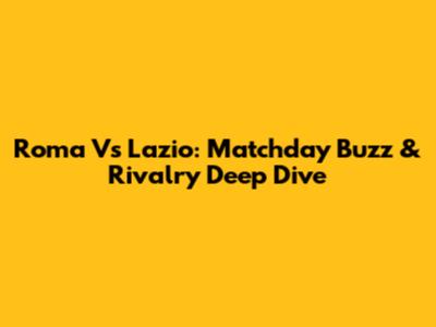 Roma Vs Lazio: Matchday Buzz & Rivalry Deep Dive