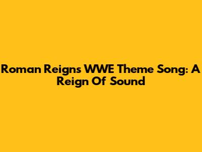 Roman Reigns' WWE Theme Song: A Reign Of Sound