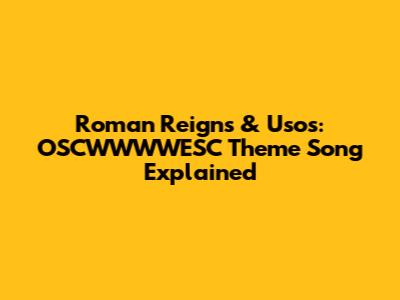 Roman Reigns & Usos: OSCWWWWESC Theme Song Explained