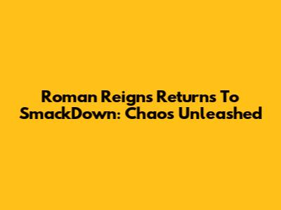 Roman Reigns Returns To SmackDown: Chaos Unleashed