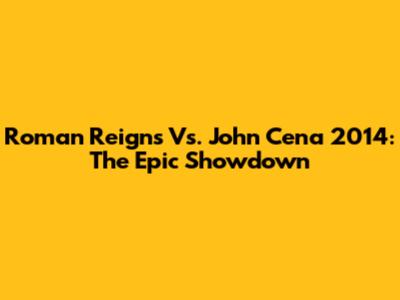 Roman Reigns Vs. John Cena 2014: The Epic Showdown
