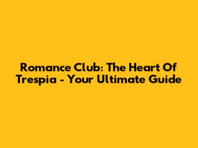 Romance Club: The Heart Of Trespia - Your Ultimate Guide