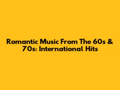 Romantic Music From The 60s & 70s: International Hits