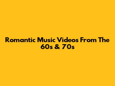 Romantic Music Videos From The 60s & 70s