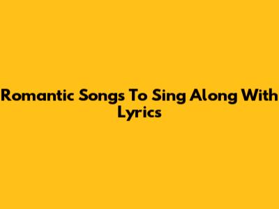 Romantic Songs To Sing Along With Lyrics