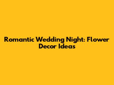 Romantic Wedding Night: Flower Decor Ideas