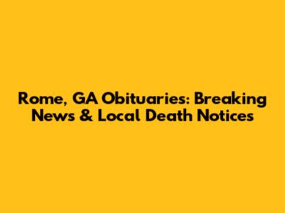 Rome, GA Obituaries: Breaking News & Local Death Notices